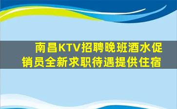 南昌KTV招聘晚班酒水促销员全新求职待遇提供住宿