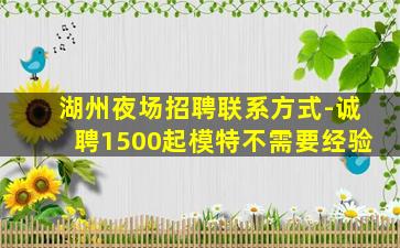 湖州夜场招聘联系方式-诚聘1500起模特不需要经验